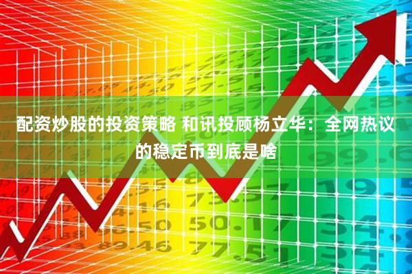 配资炒股的投资策略 和讯投顾杨立华：全网热议的稳定币到底是啥