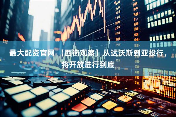 最大配资官网 【西街观察】从达沃斯到亚投行，将开放进行到底