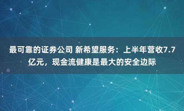 最可靠的证券公司 新希望服务：上半年营收7.7亿元，现金流健康是最大的安全边际